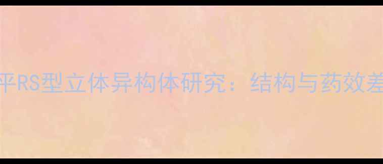 图片 氨氯地平RS型立体异构体研究：结构与药效差异分析