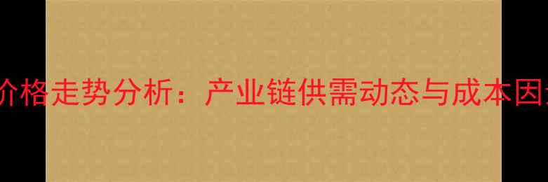 图片 氨纶价格走势分析：产业链供需动态与成本因素全1