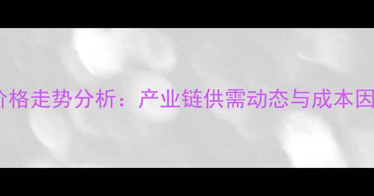 图片 氨纶价格走势分析：产业链供需动态与成本因素全2