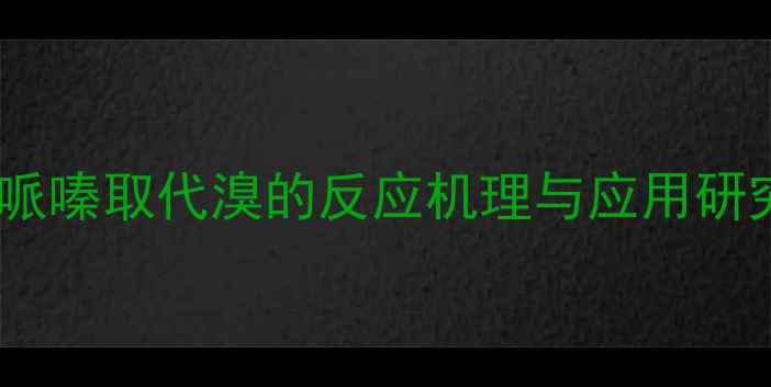 图片 氮甲基哌嗪取代溴的反应机理与应用研究进展1