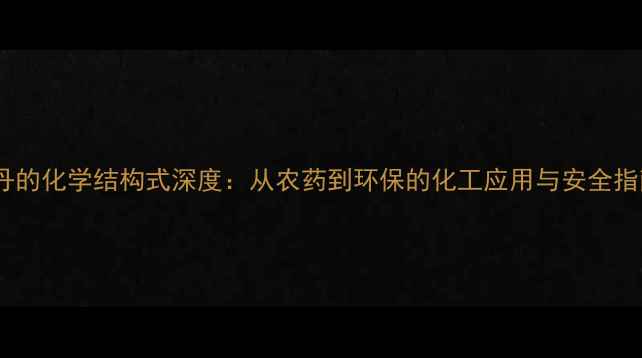 图片 氯丹的化学结构式深度：从农药到环保的化工应用与安全指南1