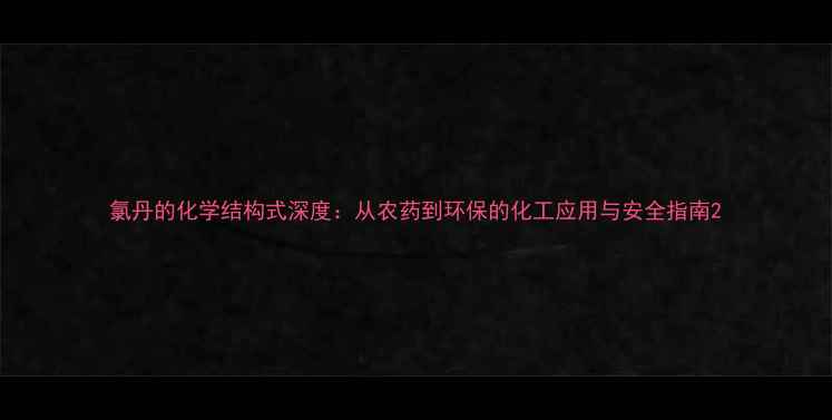 图片 氯丹的化学结构式深度：从农药到环保的化工应用与安全指南2