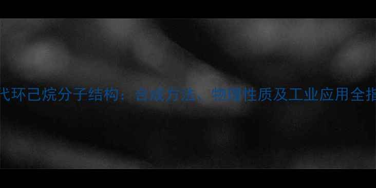 图片 氯代环己烷分子结构：合成方法、物理性质及工业应用全指南