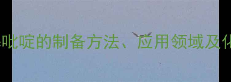 图片 氯化N-羧甲基吡啶的制备方法、应用领域及化学性质详解2
