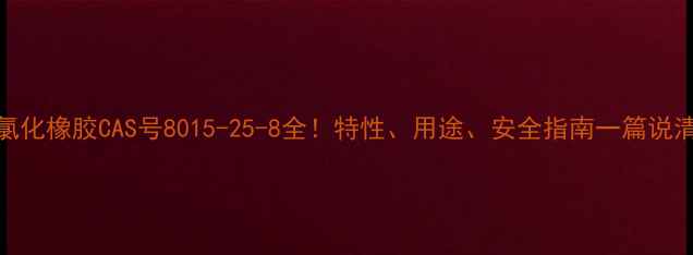 图片 氯化橡胶CAS号8015-25-8全！特性、用途、安全指南一篇说清