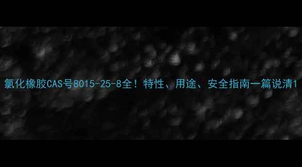 图片 氯化橡胶CAS号8015-25-8全！特性、用途、安全指南一篇说清1