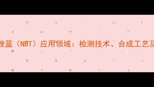 图片 氯化硝基四氮唑蓝（NBT）应用领域：检测技术、合成工艺及工业应用指南