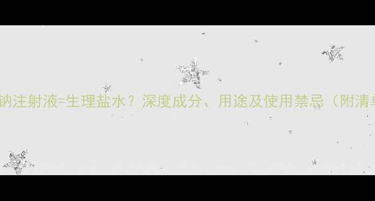 图片 氯化钠注射液=生理盐水？深度成分、用途及使用禁忌（附清单）1