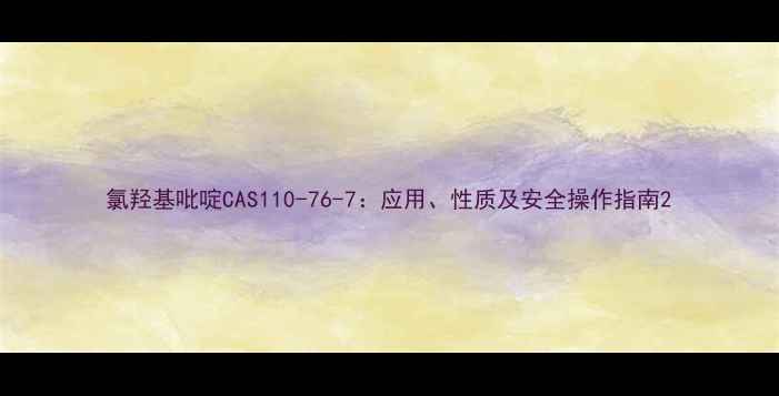 图片 氯羟基吡啶CAS110-76-7：应用、性质及安全操作指南2