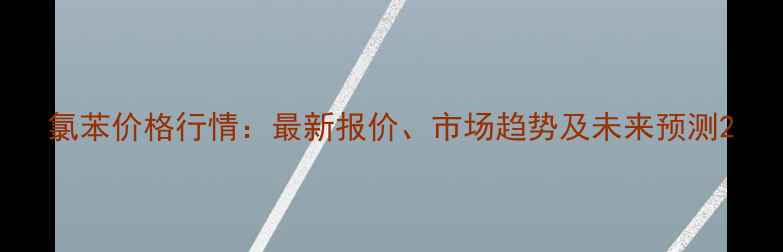 图片 氯苯价格行情：最新报价、市场趋势及未来预测2