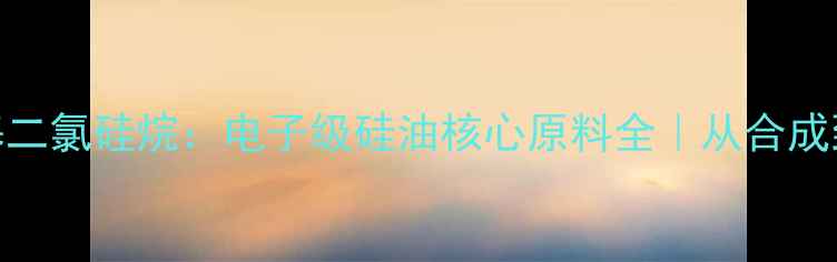 图片 氰乙基甲基二氯硅烷：电子级硅油核心原料全｜从合成到应用指南