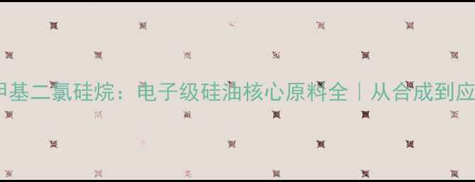 图片 氰乙基甲基二氯硅烷：电子级硅油核心原料全｜从合成到应用指南2