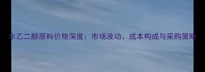 图片 水乙二醇原料价格深度：市场波动、成本构成与采购策略