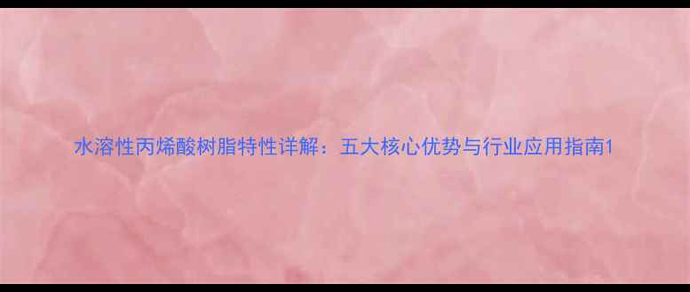图片 水溶性丙烯酸树脂特性详解：五大核心优势与行业应用指南1