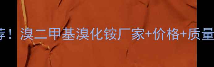 图片 求推荐！溴二甲基溴化铵厂家+价格+质量全🔥2