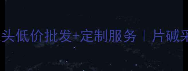 图片 江苏化工片碱厂家直供｜源头低价批发+定制服务｜片碱采购全攻略（附联系方式）1