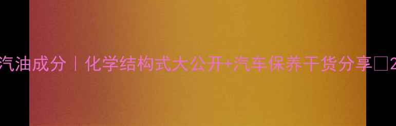 图片 汽油成分｜化学结构式大公开+汽车保养干货分享✨2