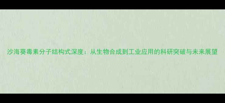 图片 沙海葵毒素分子结构式深度：从生物合成到工业应用的科研突破与未来展望