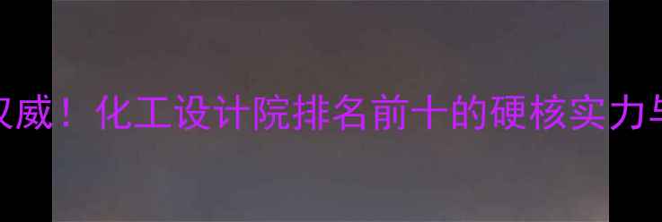 图片 河北乐凯化工设计院权威！化工设计院排名前十的硬核实力与十大经典案例全公开