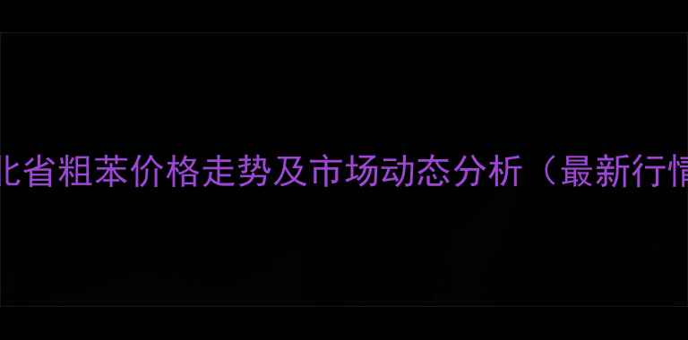 图片 河北省粗苯价格走势及市场动态分析（最新行情）