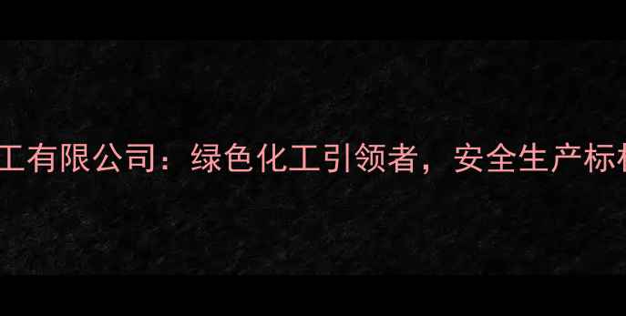 图片 河南开祥化工有限公司：绿色化工引领者，安全生产标杆企业全✨2
