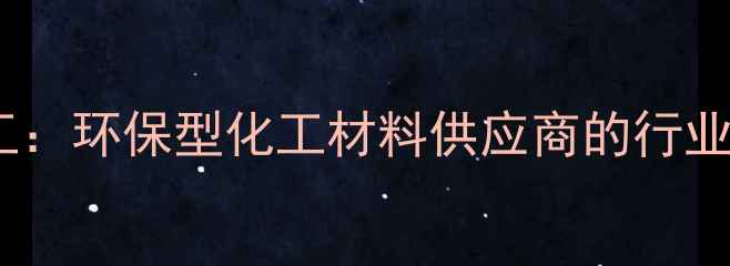 图片 河南濮阳蔚林化工：环保型化工材料供应商的行业标杆与创新实践2