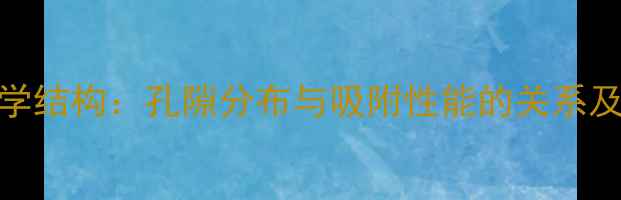 图片 活性炭化学结构：孔隙分布与吸附性能的关系及工业应用