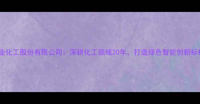 图片 浙江建业化工股份有限公司：深耕化工领域20年，打造绿色智能创新标杆企业1