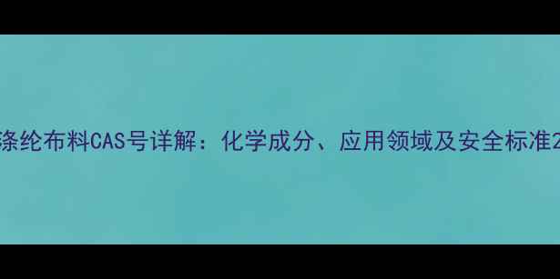 图片 涤纶布料CAS号详解：化学成分、应用领域及安全标准2