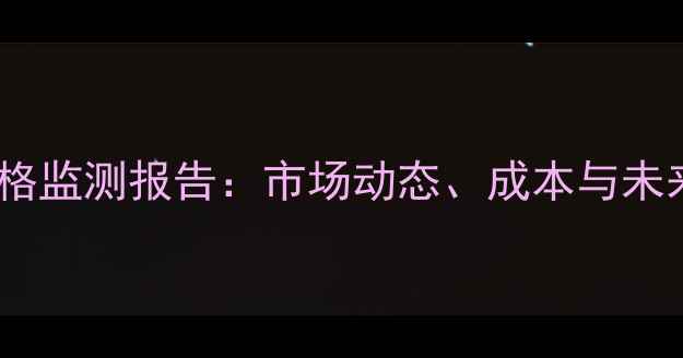 图片 涤纶短纤价格监测报告：市场动态、成本与未来趋势预测1