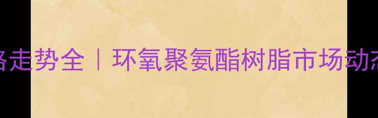 图片 液体树脂行情价格走势全｜环氧聚氨酯树脂市场动态+投资避坑指南1