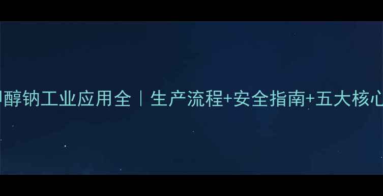 图片 液体甲醇钠工业应用全｜生产流程+安全指南+五大核心用途2