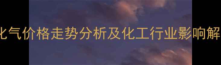 图片 液化气价格走势分析及化工行业影响解读1