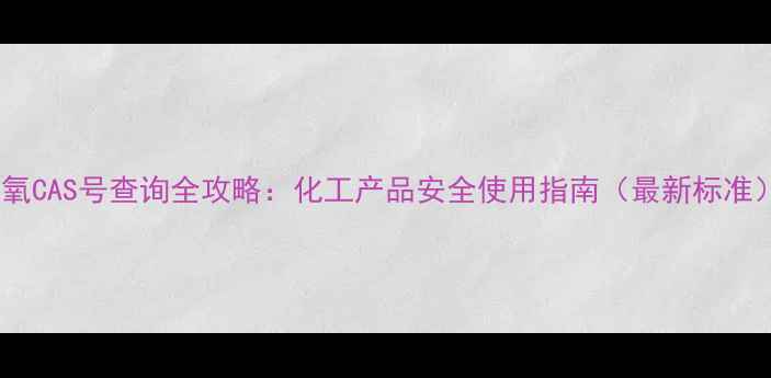 图片 液氧CAS号查询全攻略：化工产品安全使用指南（最新标准）2