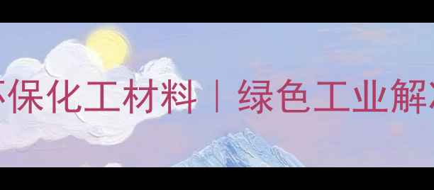 图片 淇县吴赣化工有限公司专业生产环保化工材料｜绿色工业解决方案供应商｜ISO14001认证企业