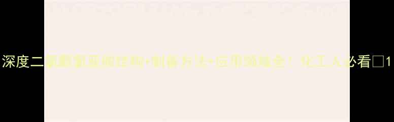 图片 深度二氯醌氯亚胺结构+制备方法+应用领域全！化工人必看🔬1