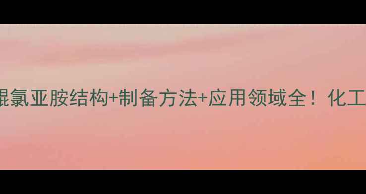 图片 深度二氯醌氯亚胺结构+制备方法+应用领域全！化工人必看🔬2