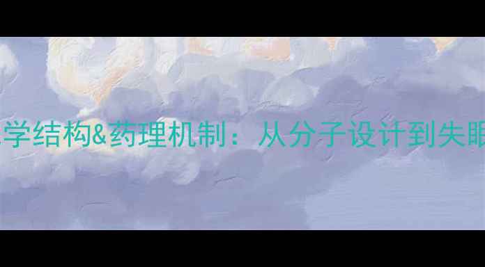 图片 深度唑吡坦化学结构&药理机制：从分子设计到失眠治疗全攻略2