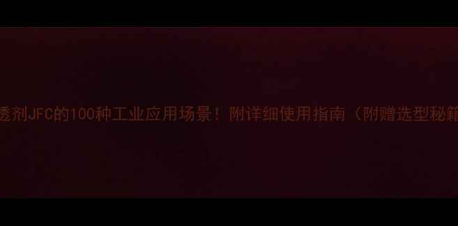 图片 渗透剂JFC的100种工业应用场景！附详细使用指南（附赠选型秘籍）
