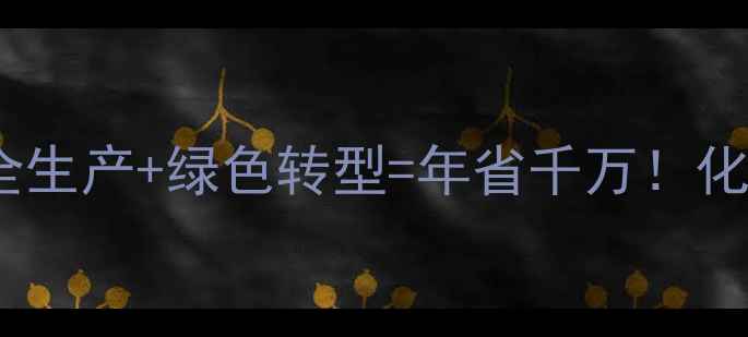 图片 湖北化工有限责任公司：安全生产+绿色转型=年省千万！化工企业如何玩转双效模式🔥2