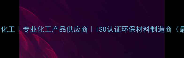 图片 湖南中创化工｜专业化工产品供应商｜ISO认证环保材料制造商（最新版）1