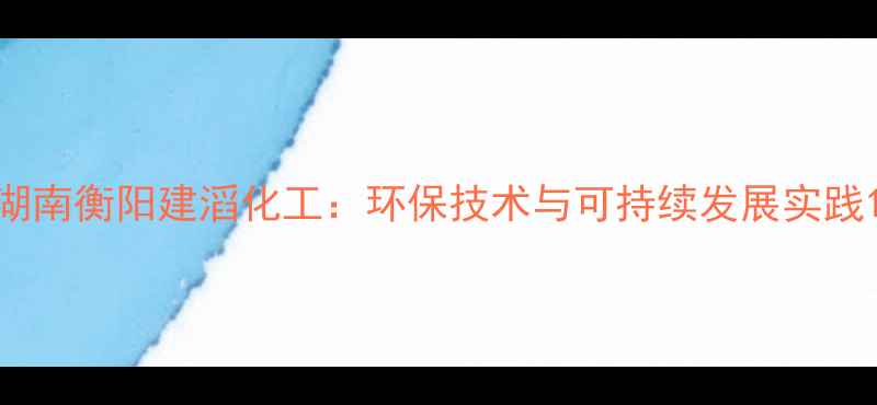 图片 湖南衡阳建滔化工：环保技术与可持续发展实践1