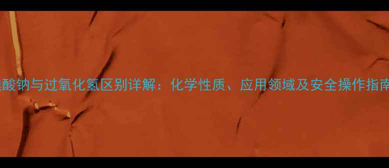 图片 溴酸钠与过氧化氢区别详解：化学性质、应用领域及安全操作指南2