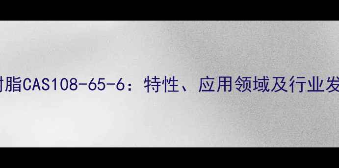 图片 溶剂型醇酸树脂CAS108-65-6：特性、应用领域及行业发展趋势分析1