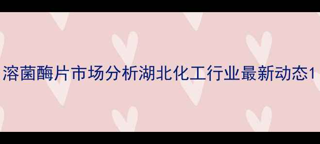 图片 溶菌酶片市场分析湖北化工行业最新动态1