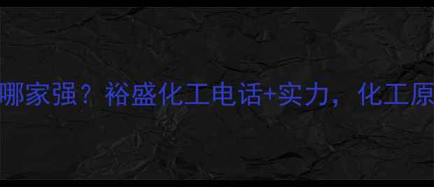 图片 烟台化工企业哪家强？裕盛化工电话+实力，化工原料供应商首选