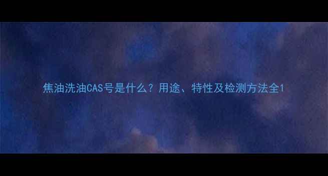 图片 焦油洗油CAS号是什么？用途、特性及检测方法全1