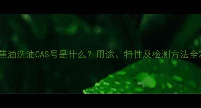 图片 焦油洗油CAS号是什么？用途、特性及检测方法全2