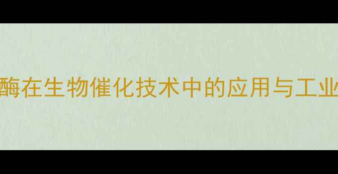 图片 焦磷酸硫胺素酶在生物催化技术中的应用与工业酶制剂开发全