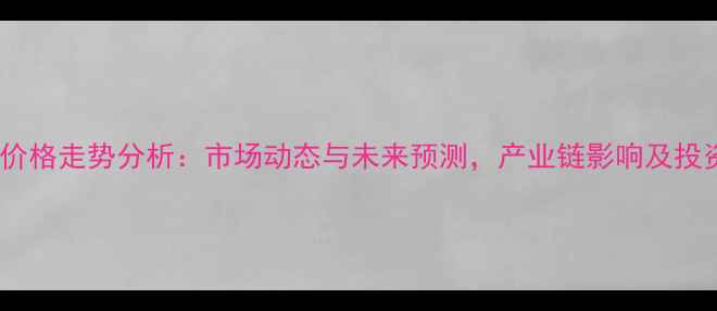 图片 煤化工产品价格走势分析：市场动态与未来预测，产业链影响及投资策略解读2